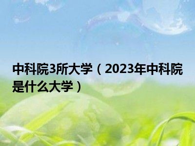 中科院3所大学（2023年中科院是什么大学）