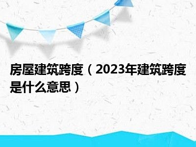 房屋建筑跨度（2023年建筑跨度是什么意思）