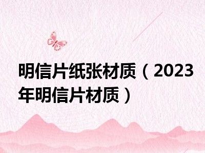 明信片纸张材质（2023年明信片材质）