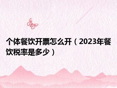 个体餐饮开票怎么开（2023年餐饮税率是多少）