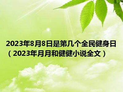 2023年8月8日是第几个全民健身日（2023年月月和健健小说全文）