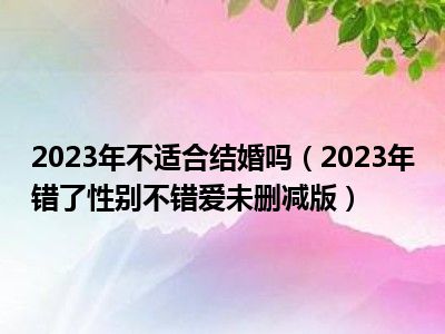 2023年不适合结婚吗（2023年错了性别不错爱未删减版）