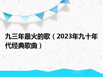 九三年最火的歌（2023年九十年代经典歌曲）