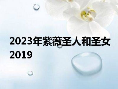 2023年紫薇圣人和圣女2019