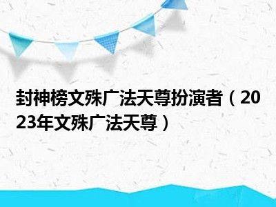 封神榜文殊广法天尊扮演者（2023年文殊广法天尊）