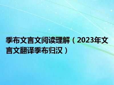 季布文言文阅读理解（2023年文言文翻译季布归汉）