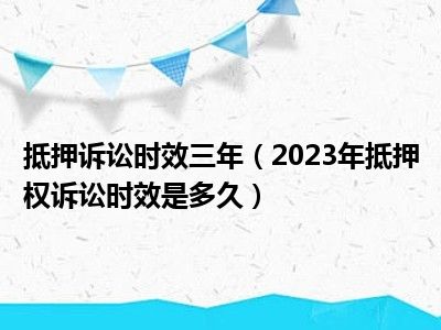 抵押诉讼时效三年（2023年抵押权诉讼时效是多久）