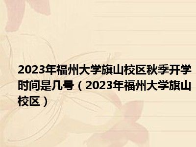 2023年福州大学旗山校区秋季开学时间是几号（2023年福州大学旗山校区）
