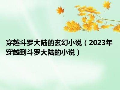 穿越斗罗大陆的玄幻小说（2023年穿越到斗罗大陆的小说）