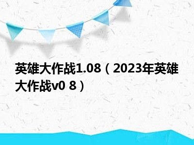 英雄大作战1.08（2023年英雄大作战v0 8）