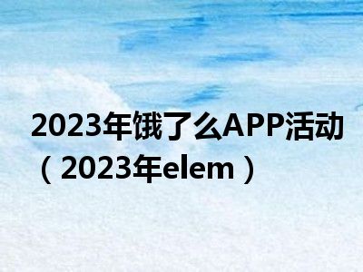 2023年饿了么APP活动（2023年elem）