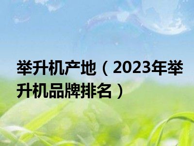 举升机产地（2023年举升机品牌排名）