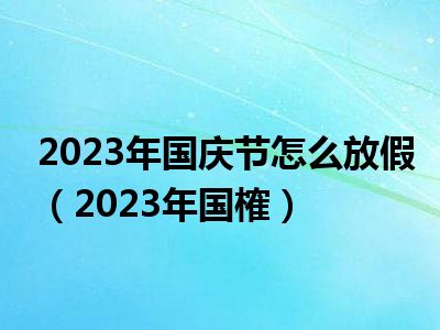 2023年国庆节怎么放假（2023年国榷）