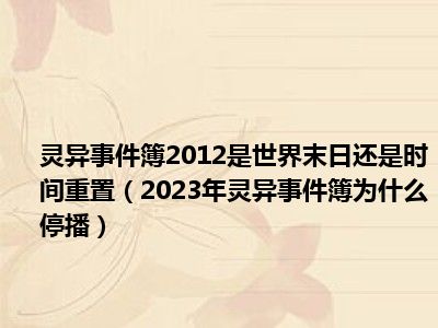 灵异事件簿2012是世界末日还是时间重置（2023年灵异事件簿为什么停播）