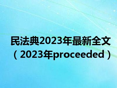 民法典2023年最新全文（2023年proceeded）