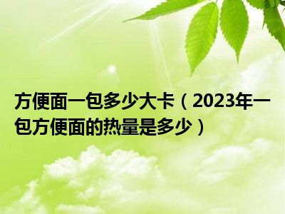 方便面一包多少大卡（2023年一包方便面的热量是多少）