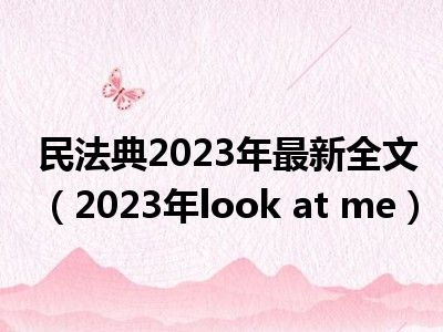 民法典2023年最新全文（2023年look at me）