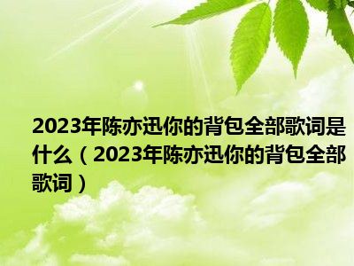 2023年陈亦迅你的背包全部歌词是什么（2023年陈亦迅你的背包全部歌词）