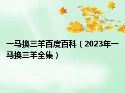 一马换三羊百度百科（2023年一马换三羊全集）