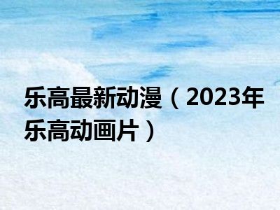 乐高最新动漫（2023年乐高动画片）