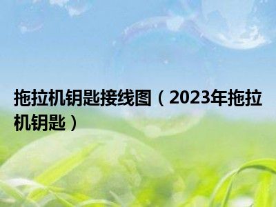 拖拉机钥匙接线图（2023年拖拉机钥匙）