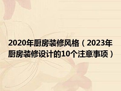 2020年厨房装修风格（2023年厨房装修设计的10个注意事项）