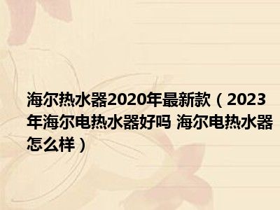 海尔热水器2020年最新款（2023年海尔电热水器好吗 海尔电热水器怎么样）