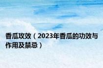 香瓜攻效（2023年香瓜的功效与作用及禁忌）
