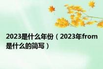 2023是什么年份（2023年from是什么的简写）