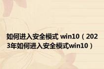 如何进入安全模式 win10（2023年如何进入安全模式win10）