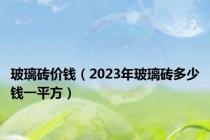 玻璃砖价钱（2023年玻璃砖多少钱一平方）