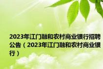 2023年江门融和农村商业银行招聘公告（2023年江门融和农村商业银行）