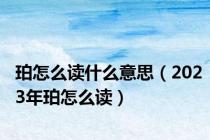 珀怎么读什么意思（2023年珀怎么读）