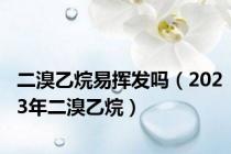 二溴乙烷易挥发吗（2023年二溴乙烷）