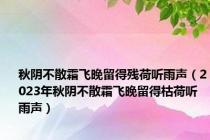 秋阴不散霜飞晚留得残荷听雨声（2023年秋阴不散霜飞晚留得枯荷听雨声）