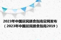 2023年中国居民膳食指南官网发布（2023年中国居民膳食指南2019）