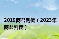 2019商君列传（2023年商君列传）