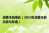清香木的用处（2023年清香木的功效与作用）