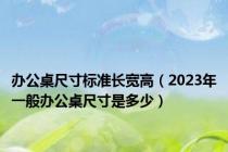 办公桌尺寸标准长宽高（2023年一般办公桌尺寸是多少）
