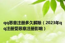 qq恶意注册多久解除（2023年qq注册受恶意注册影响）