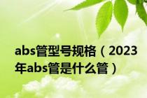abs管型号规格（2023年abs管是什么管）