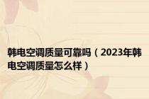 韩电空调质量可靠吗（2023年韩电空调质量怎么样）