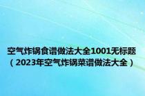 空气炸锅食谱做法大全1001无标题（2023年空气炸锅菜谱做法大全）