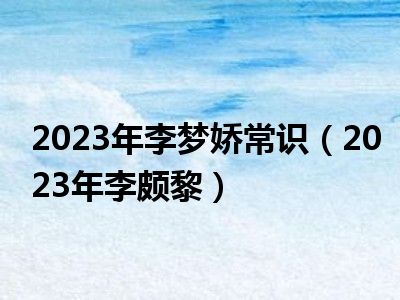 2023年李梦娇常识（2023年李颇黎）