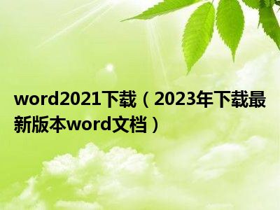 word2021下载（2023年下载最新版本word文档）