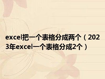 excel把一个表格分成两个（2023年excel一个表格分成2个）