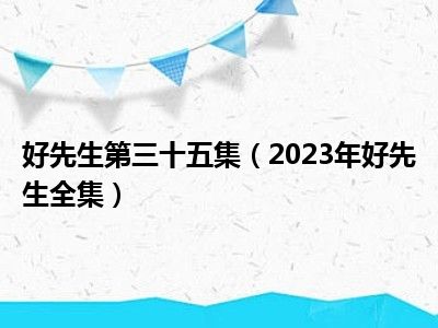 好先生第三十五集（2023年好先生全集）