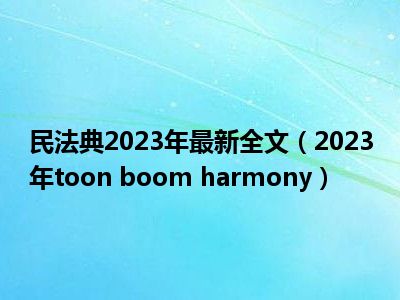 民法典2023年最新全文（2023年toon boom harmony）
