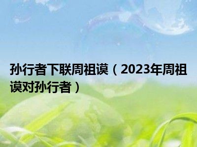 孙行者下联周祖谟（2023年周祖谟对孙行者）