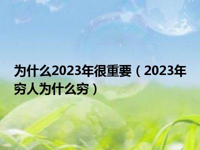 为什么2023年很重要（2023年穷人为什么穷）